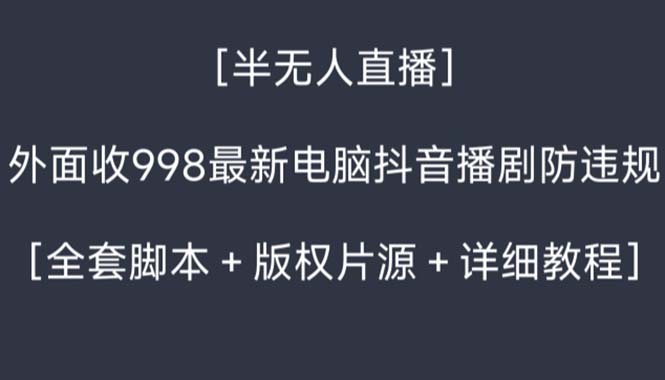 外面收998新半无人直播电脑抖音播剧防违规【全套脚本+版权片源+详细教程】-有道网创