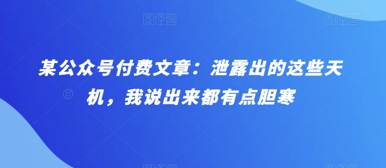 某公众号付费文章：泄露出的这些天机，我说出来都有点胆寒-有道网创