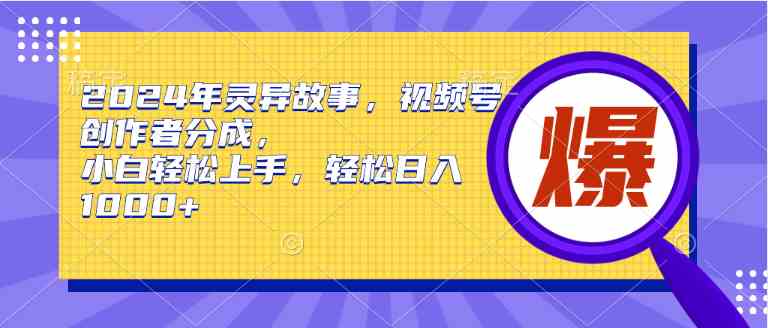 （9833期）2024年灵异故事，视频号创作者分成，小白轻松上手，轻松日入1000+-有道网创