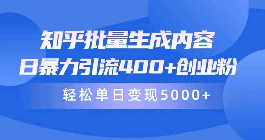 （9980期）知乎批量生成内容，日暴力引流400+创业粉，轻松单日变现5000+-有道网创