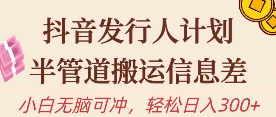 （10129期）抖音发行人计划，半管道搬运，日入300+，新手小白无脑冲-有道网创