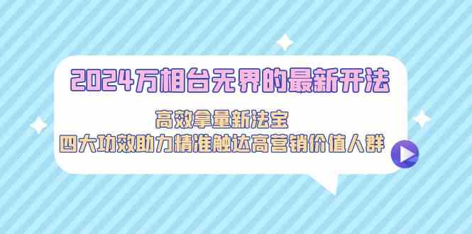 2024万相台无界的最新开法，高效拿量新法宝，四大功效助力…-有道网创