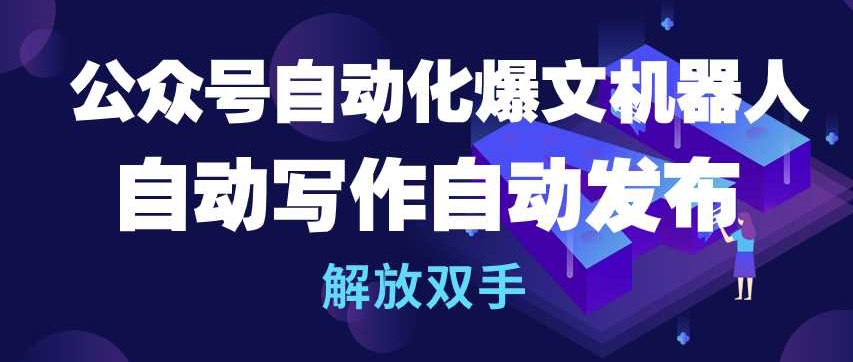 公众号自动化爆文机器人，自动写作自动发布，解放双手-有道网创