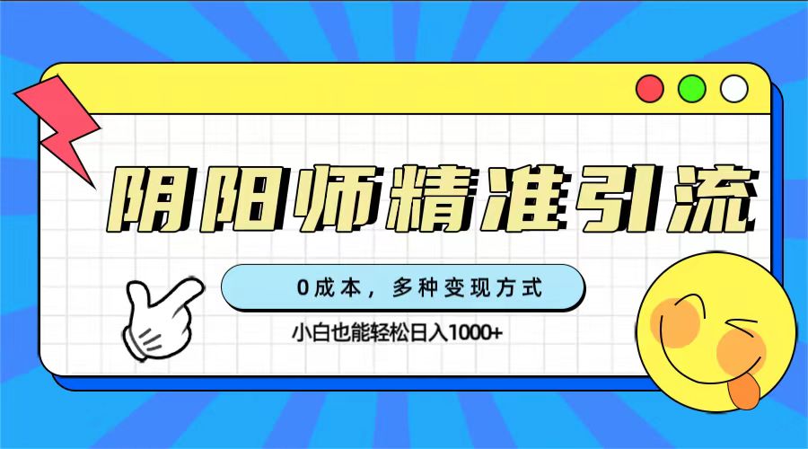 0成本阴阳师精准引流，多种变现方式，小白也能轻松日入1000+-有道网创