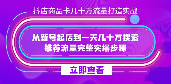 抖店-商品卡几十万流量打造实战，从新号起店到一天几十万搜索、推荐流量-有道网创