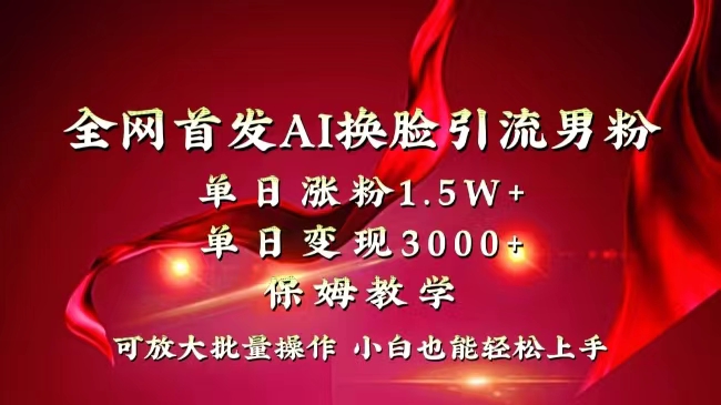 全网独创首发AI换脸引流男粉单日涨粉1.5W+变现3000+小白也能上手快速拿结果-有道网创