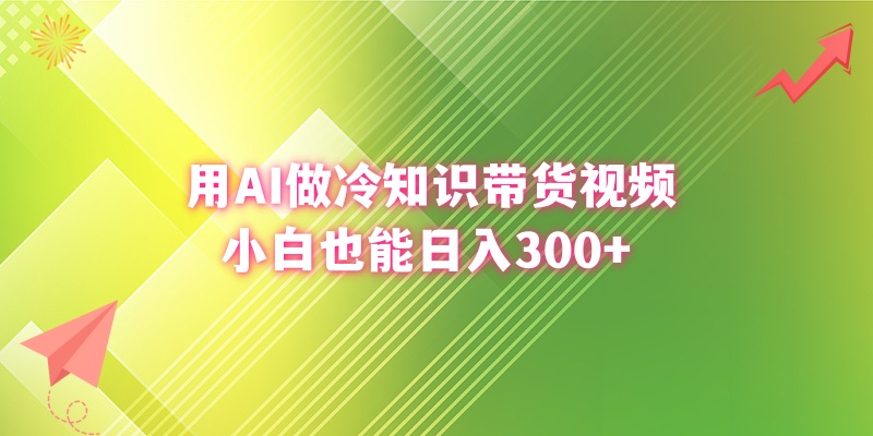 用AI做冷知识带货视频，小白也能日入300+-有道网创