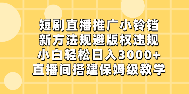 短剧直播推广小铃铛，新方法规避版权违规，小白轻松日入3000+，直播间搭…-有道网创