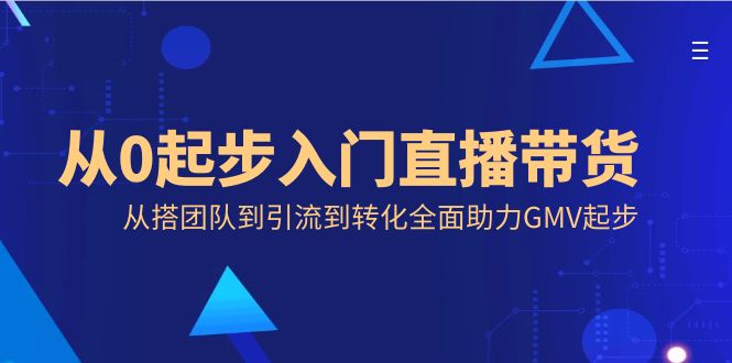 从0起步入门直播带货，从搭团队到引流到转化全面助力GMV起步-有道网创