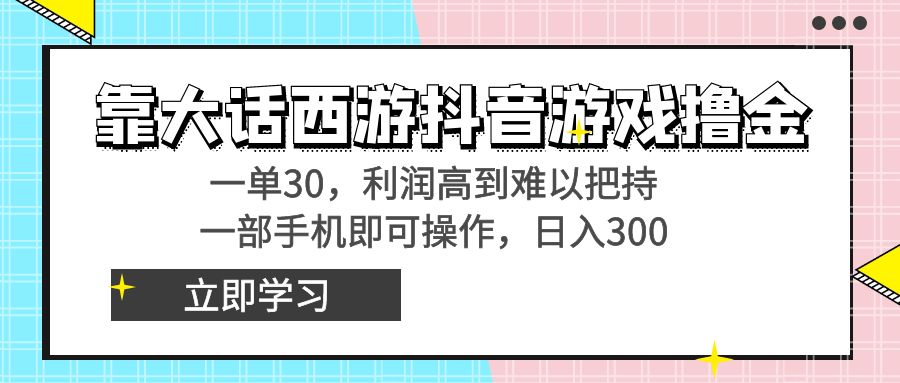 靠大话西游抖音游戏撸金，一单30，利润高到难以把持，一部手机即可操作…-有道网创