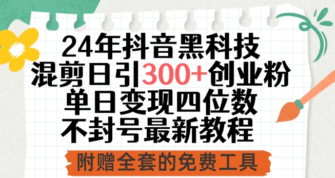 24年抖音黑科技混剪日引300+创业粉，单日变现四位数不封号最新教程-有道网创