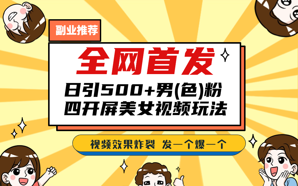 全网首发！日引500+老色批 美女视频四开屏玩法！发一个爆一个！-有道网创