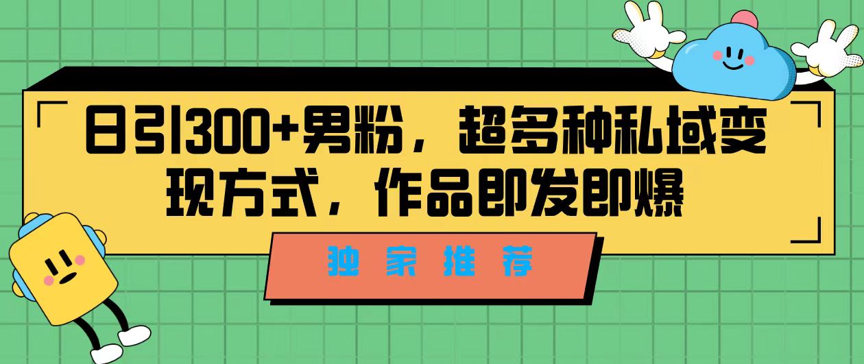 独家推荐！日引300+男粉，超多种私域变现方式，作品即发即报-有道网创