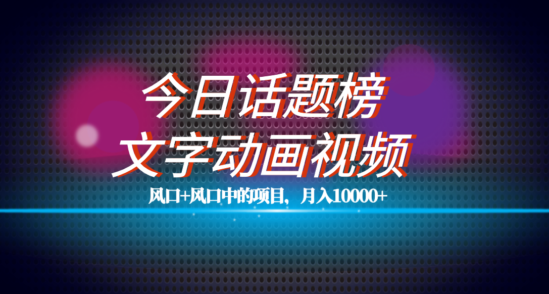 全网首发文字动画视频+今日话题2.0项目教程，平台扶持流量，月入五位数-有道网创