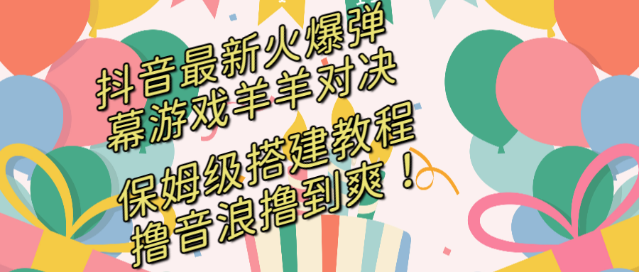 抖音最新火爆弹幕游戏羊羊对决，保姆级搭建开播教程，撸音浪直接撸到爽！-有道网创