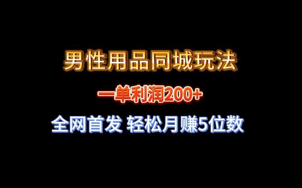 全网首发 一单利润200+ 男性用品同城玩法 轻松月赚5位数-有道网创