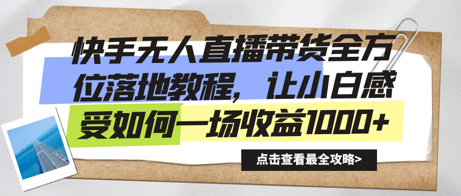 快手无人直播带货全方位落地教程，让小白感受如何一场收益1000+-有道网创