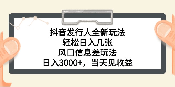 （10700期）抖音发行人全新玩法，轻松日入几张，风口信息差玩法，日入3000+，当天…-有道网创