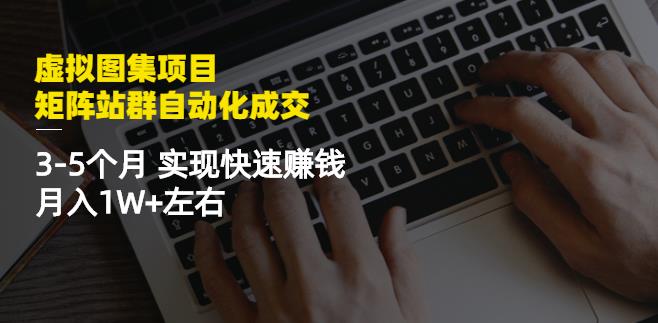 虚拟图集项目：矩阵站群自动化成交，3-5个月实现快速赚钱月入1W+左右￼-有道网创