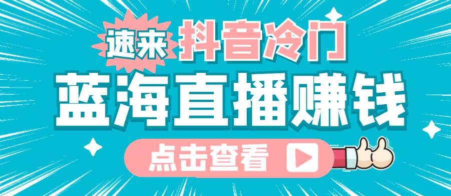 最新抖音冷门简单的蓝海直播赚钱玩法，流量大知道的人少，可以做到全无人直播￼-有道网创