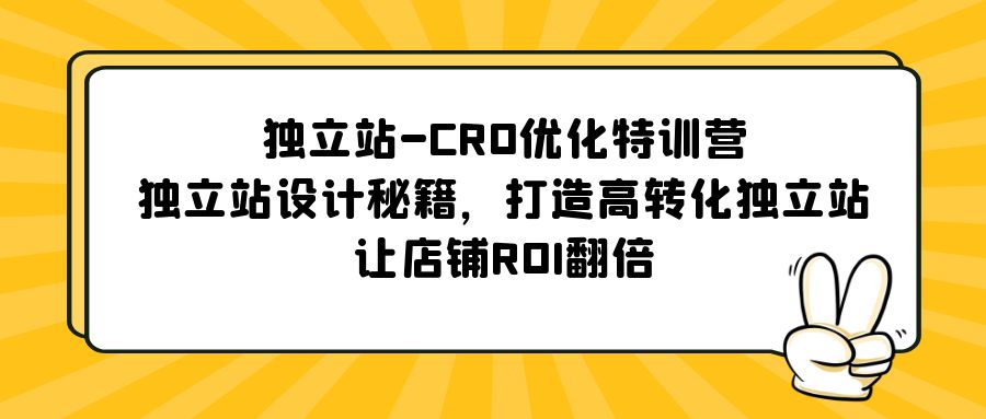 独立站-CRO优化特训营，独立站设计秘籍，打造高转化独立站，让店铺ROI翻倍-有道网创