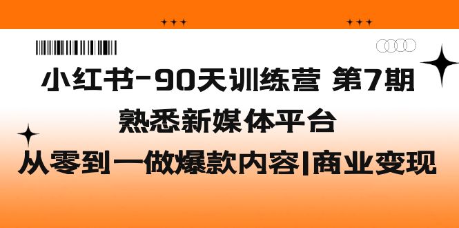 小红书-90天训练营-第7期，熟悉新媒体平台|从零到一做爆款内容|商业变现-有道网创