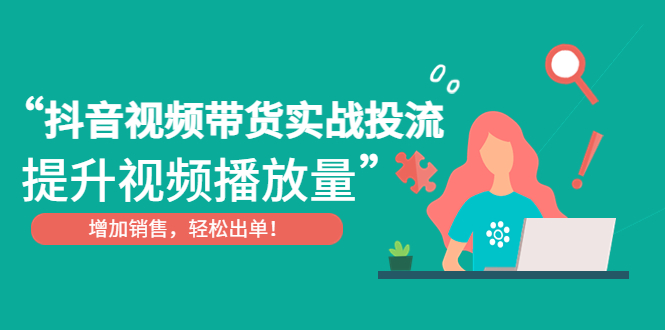 抖音视频带货实战投流，提升视频播放量，增加销售轻松出单！-有道网创