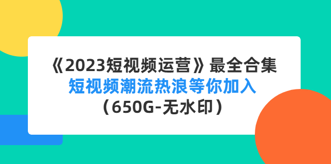 《2023短视频运营》最全合集：短视频潮流热浪等你加入（650G-无水印）-有道网创