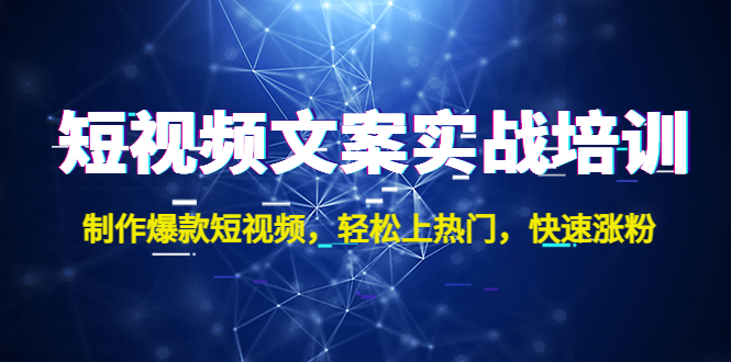 短视频文案实战培训：制作爆款短视频，轻松上热门，快速涨粉！-有道网创