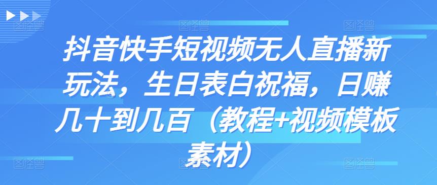 抖音快手短视频无人直播新玩法，生日表白祝福，日赚几十到几百（教程+视频模板素材）-有道网创