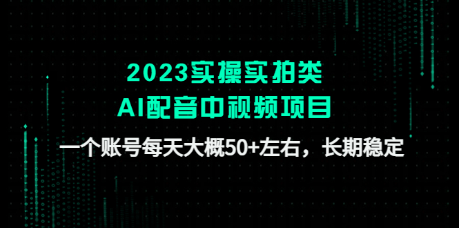 2023实操实拍类AI配音中视频项目，一个账号每天大概50+左右，长期稳定-有道网创