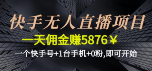 快手无人直播项目，一天佣金赚5876￥一个快手号+1台手机+0粉即可开始-有道网创