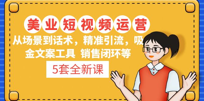 5套·美业短视频运营课 从场景到话术·精准引流·吸金文案工具·销售闭环等-有道网创