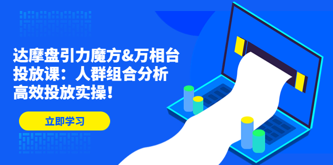 达摩盘引力魔方&万相台投放课：人群组合分析，高效投放实操！-有道网创