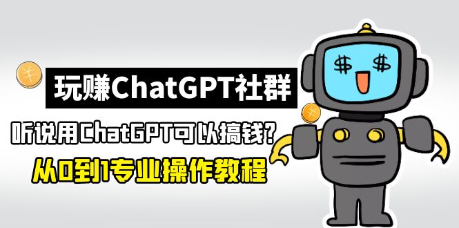 玩赚ChatGPT社群：听说ChatGPT可以用来搞钱？从0到1保姆级教程-有道网创