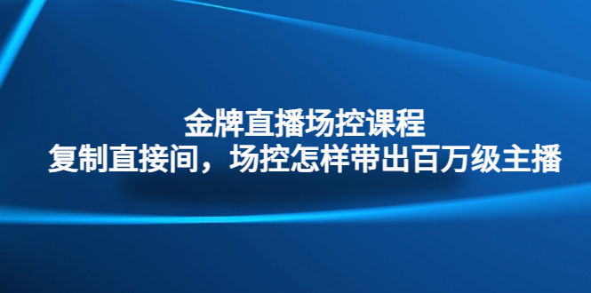 金牌直播场控课程：复制直接间，场控如何带出百万级主播-有道网创