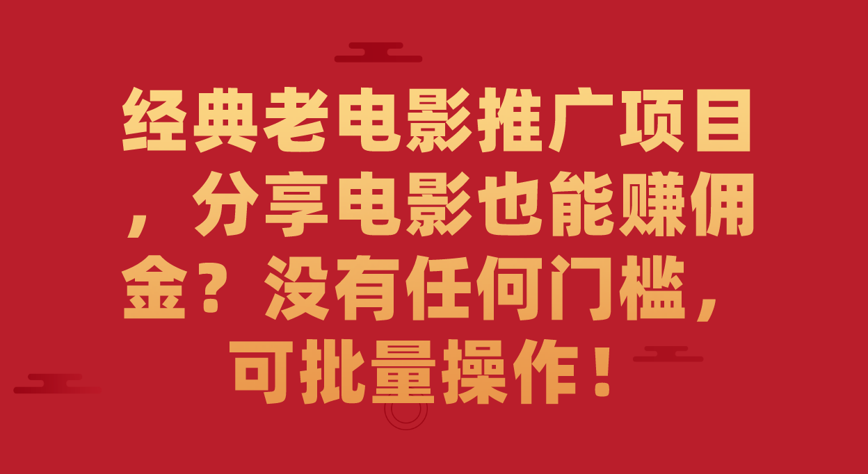 经典老电影推广项目，分享电影也能赚佣金？没有任何门槛，可批量操作！-有道网创