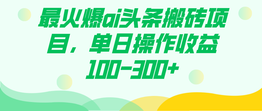 最火爆ai头条搬砖项目，单日操作收益100-300+-有道网创