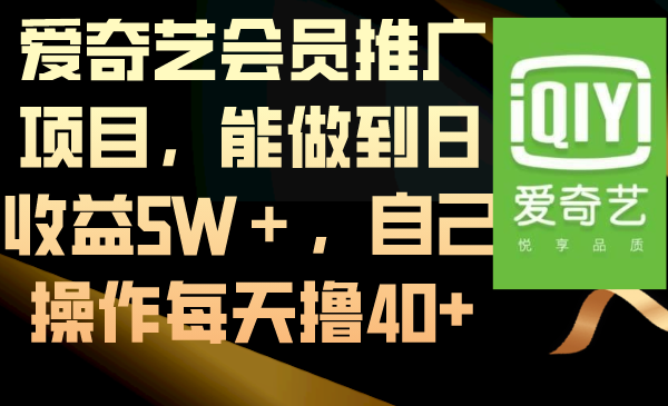 爱奇艺会员推广项目，能做到日收益5W＋，自己操作每天撸40+-有道网创