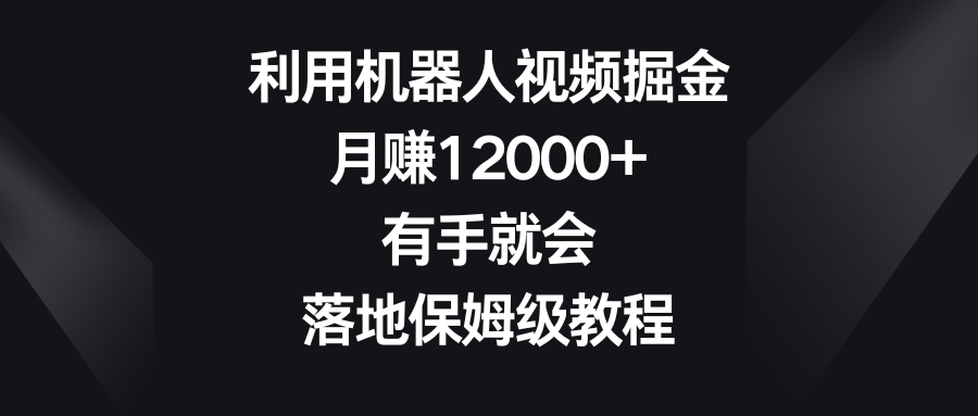 利用机器人视频掘金，月赚12000+，有手就会，落地保姆级教程-有道网创