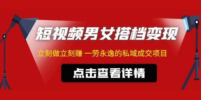 东哲·短视频男女搭档变现 立刻做立刻赚 一劳永逸的私域成交项目（不露脸）-有道网创