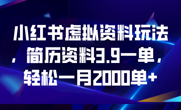 小红书虚拟资料玩法，简历资料3.9一单，轻松一月2000单+-有道网创