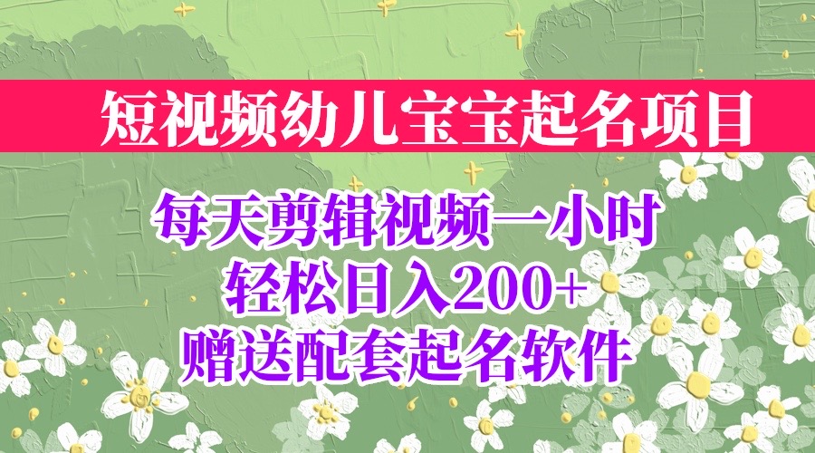 短视频幼儿宝宝起名项目，全程投屏实操，赠送配套软件-有道网创