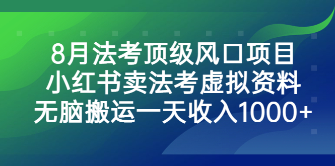 8月法考顶级风口项目，小红书卖法考虚拟资料，无脑搬运一天收入1000+-有道网创