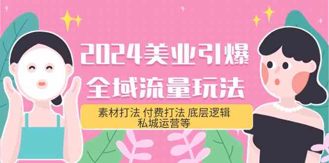 2024美业引爆全域流量玩法，素材打法 付费打法 底层逻辑 私城运营等(31节)-有道网创