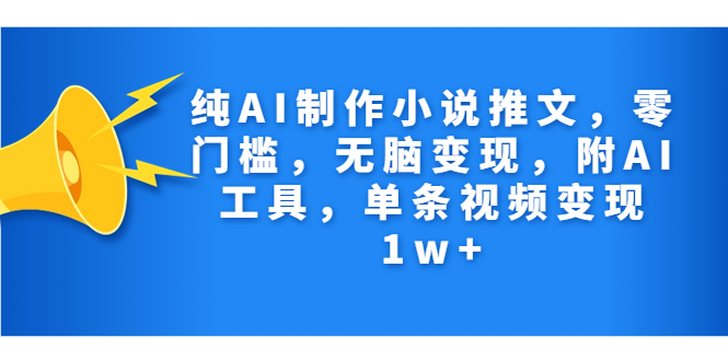 纯AI制作小说推文，零门槛，无脑变现，附AI工具，单条视频变现1w+-有道网创