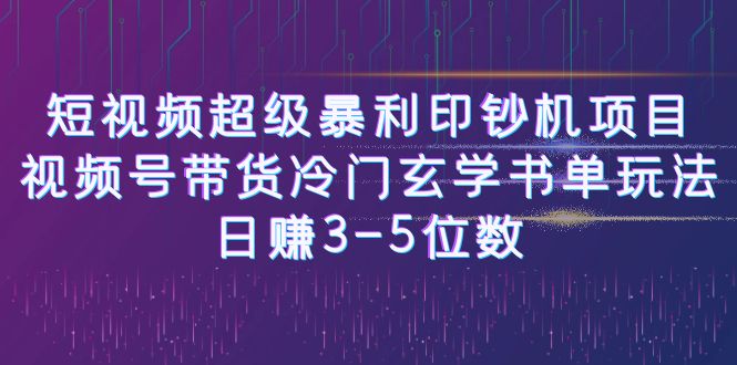 短视频超级暴利印钞机项目：视频号带货冷门玄学书单玩法，日赚3-5位数-有道网创