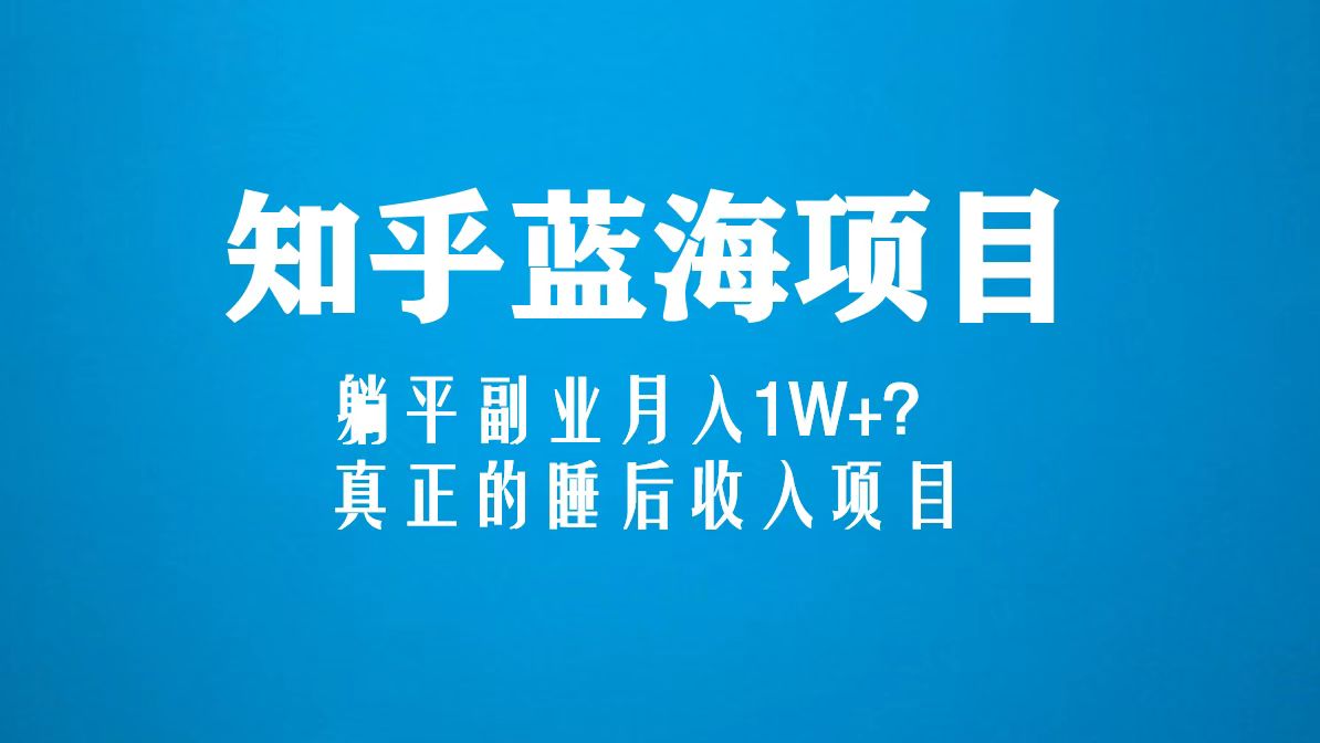 知乎蓝海玩法，躺平副业月入1W+，真正的睡后收入项目（6节视频课）-有道网创