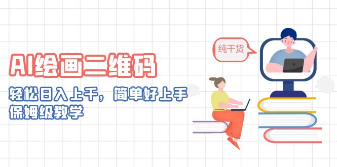 AI绘画二维码，轻松日入上千，简单好上手，保姆级教学。-有道网创