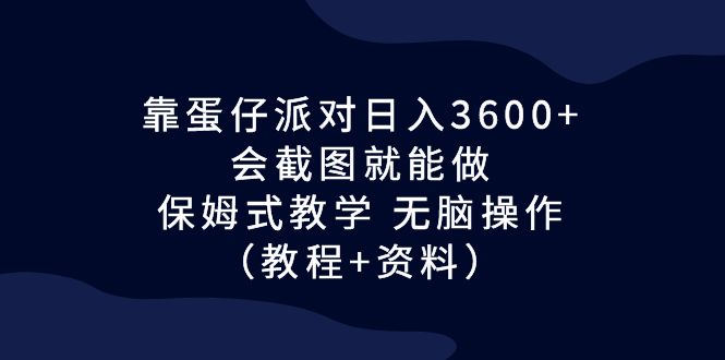 靠蛋仔派对日入3600+，会截图就能做，保姆式教学 无脑操作（教程+资料）-有道网创